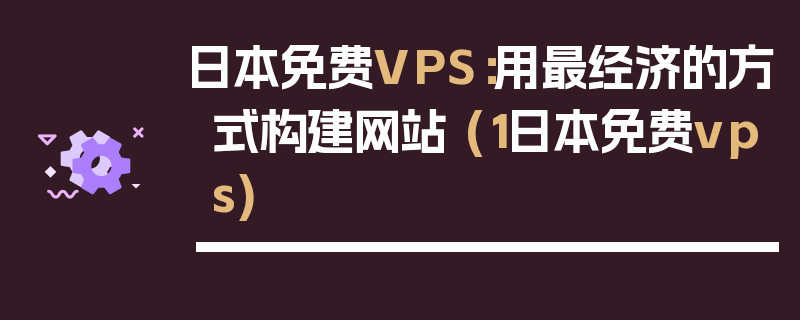日本免费VPS：用最经济的方式构建网站 (1日本免费vps)