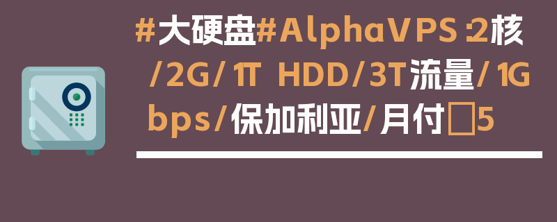 #大硬盘#AlphaVPS：2核/2G/1T HDD/3T流量/1Gbps/保加利亚/月付€5