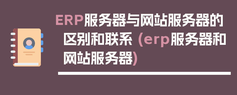 ERP服务器与网站服务器的区别和联系 (erp服务器和网站服务器)
