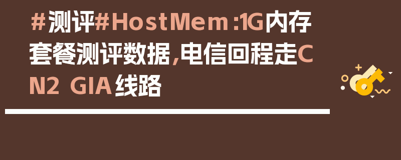 #测评#HostMem：1G内存套餐测评数据，电信回程走CN2 GIA线路