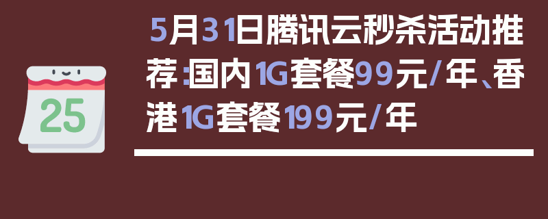 5月31日腾讯云秒杀活动推荐：国内1G套餐99元/年、香港1G套餐199元/年