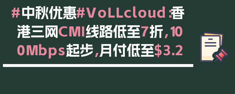 #中秋优惠#VoLLcloud：香港三网CMI线路低至7折，100Mbps起步，月付低至$3.2