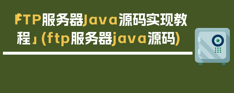 「FTP服务器Java源码实现教程」 (ftp服务器java源码)