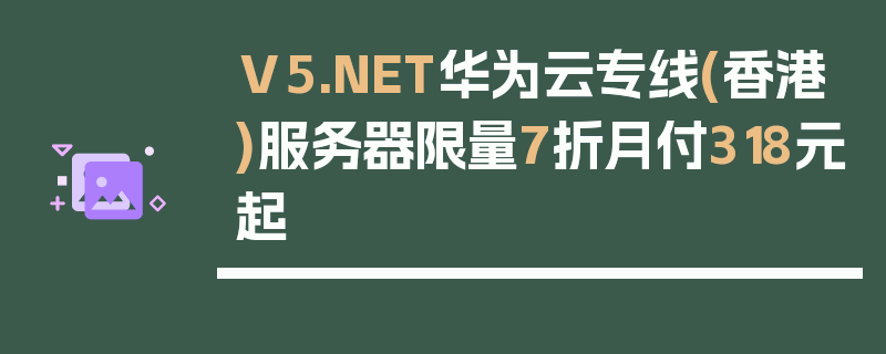 V5.NET华为云专线(香港)服务器限量7折月付318元起