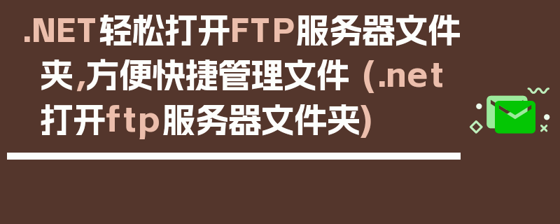 .NET轻松打开FTP服务器文件夹，方便快捷管理文件 (.net打开ftp服务器文件夹)