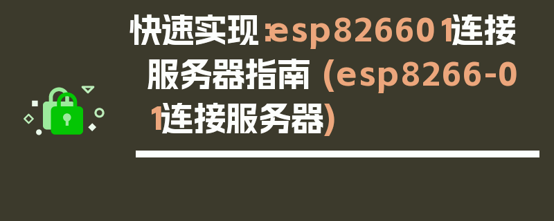 快速实现：esp826601连接服务器指南 (esp8266-01连接服务器)