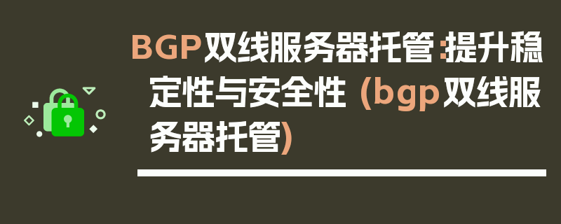 BGP双线服务器托管：提升稳定性与安全性 (bgp双线服务器托管)