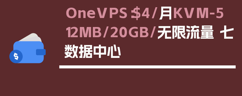 OneVPS：$4/月KVM-512MB/20GB/无限流量 七数据中心