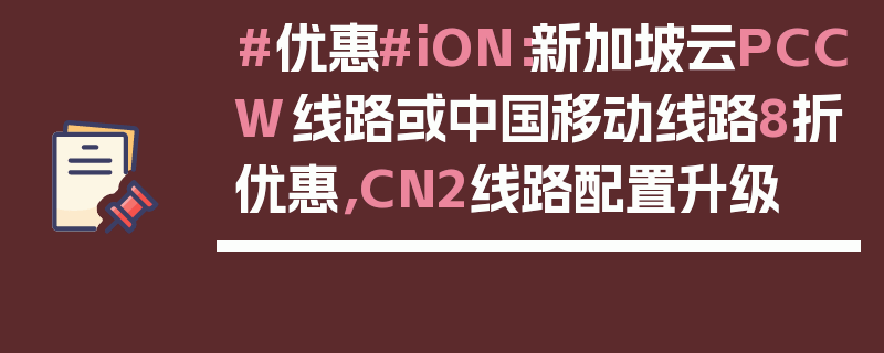 #优惠#iON：新加坡云PCCW线路或中国移动线路8折优惠，CN2线路配置升级