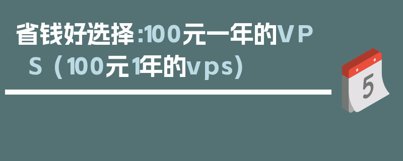 省钱好选择：100元一年的VPS (100元1年的vps)