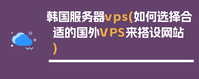 韩国服务器vps(如何选择合适的国外VPS来搭设网站)