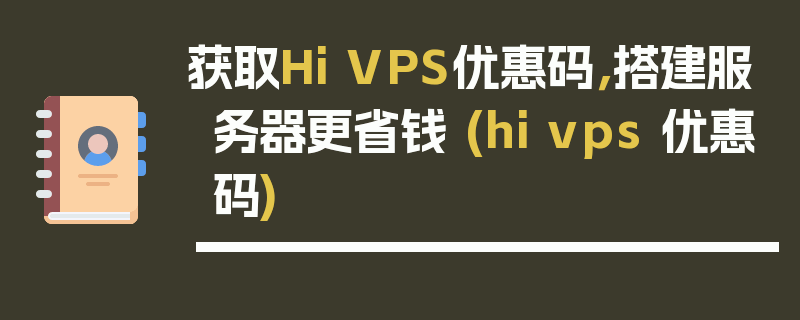 获取Hi VPS优惠码，搭建服务器更省钱 (hi vps 优惠码)