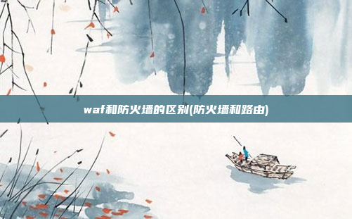 waf和防火墙的区别(防火墙和路由)