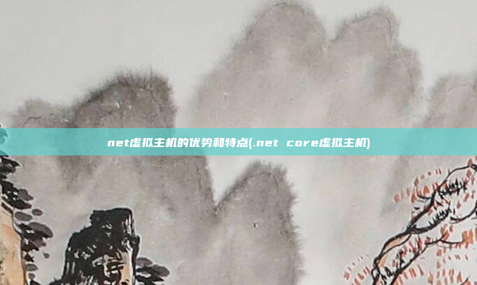 net虚拟主机的优势和特点(.net core虚拟主机)