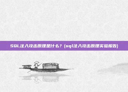 SQL注入攻击原理是什么?(sql注入攻击原理实验报告)