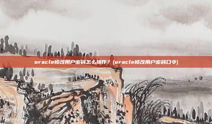 oracle修改用户密码怎么操作?(oracle修改用户密码口令)