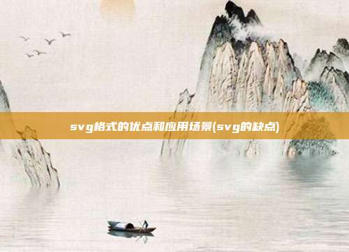 svg格式的优点和应用场景(svg的缺点)