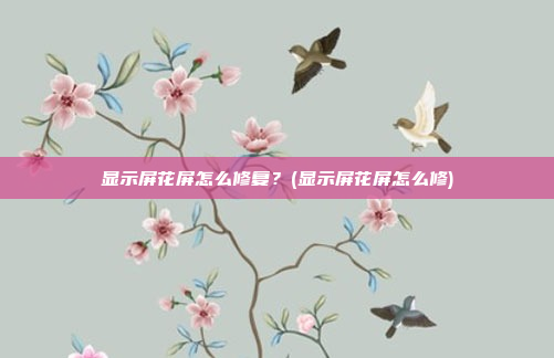 显示屏花屏怎么修复?(显示屏花屏怎么修)