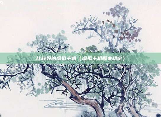 比较好的虚拟主机（虚拟主机哪家稳定）