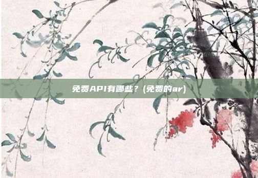 免费API有哪些?(免费的ar)
