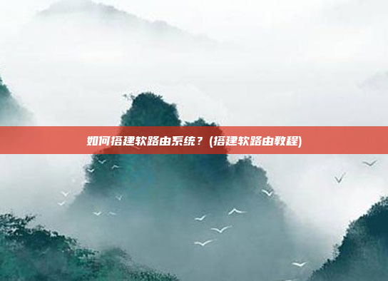 如何搭建软路由系统?(搭建软路由教程)