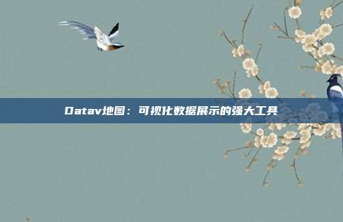 Datav地图:可视化数据展示的强大工具