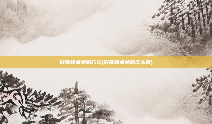屏幕坏点检测方法(屏幕坏点检测怎么看)