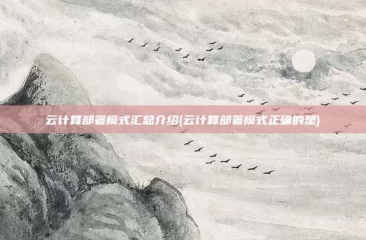 云计算部署模式汇总介绍(云计算部署模式正确的是)