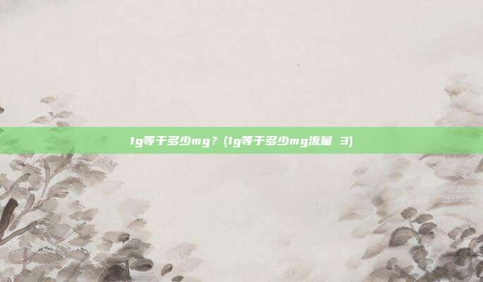 1g等于多少mg?(1g等于多少mg流量 3)