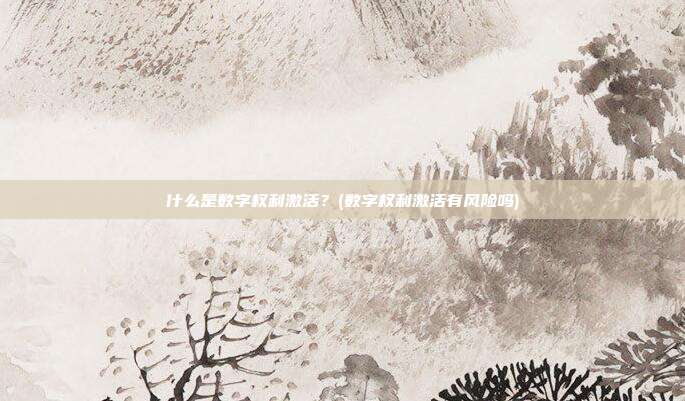 什么是数字权利激活？(数字权利激活有风险吗)