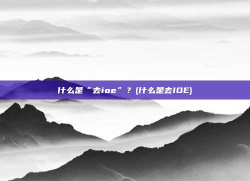 什么是“去ioe”?(什么是去IOE)