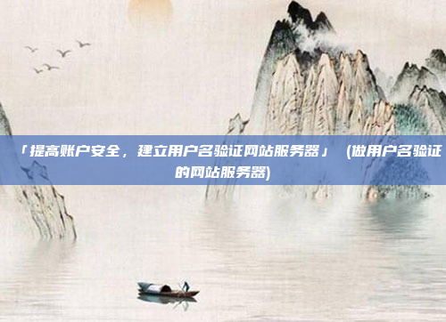 「提高账户安全,建立用户名验证网站服务器」 (做用户名验证的网站服务器)