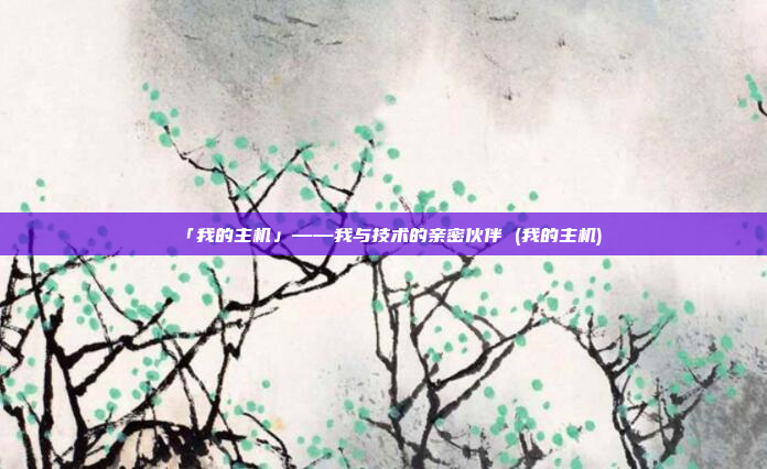 「我的主机」——我与技术的亲密伙伴 (我的主机)