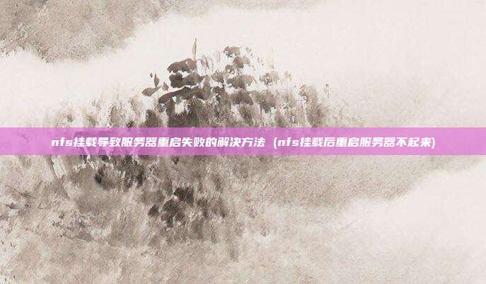 nfs挂载导致服务器重启失败的解决方法 (nfs挂载后重启服务器不起来)