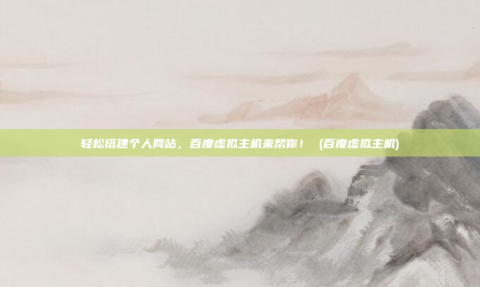 轻松搭建个人网站，百度虚拟主机来帮你！ (百度虚拟主机)