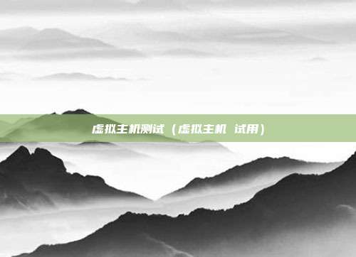 虚拟主机测试（虚拟主机 试用）