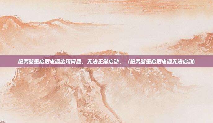服务器重启后电源出现问题,无法正常启动。 (服务器重启后电源无法启动)