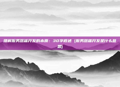 理解服务器端开发的本质:30字概述 (服务器端开发是什么意思)
