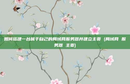 如何搭建一台属于自己的局域网服务器并建立主页 (局域网 服务器 主页)