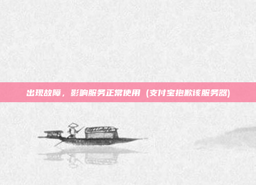 出现故障,影响服务正常使用 (支付宝抱歉该服务器)