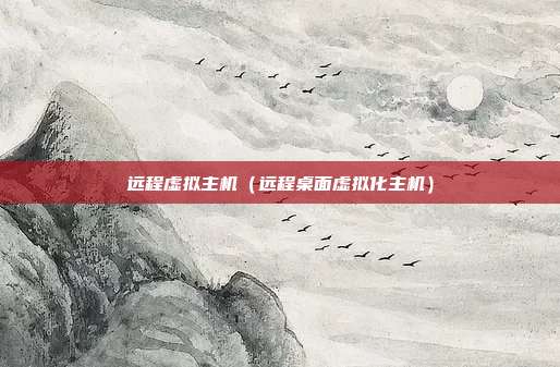 远程虚拟主机(远程桌面虚拟化主机)
