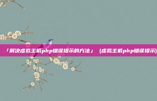 「解决虚拟主机php错误提示的方法」 (虚拟主机php错误提示)