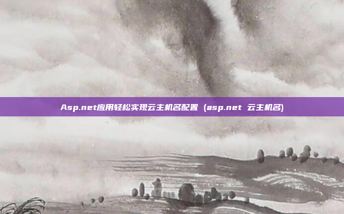 Asp.net应用轻松实现云主机名配置 (asp.net 云主机名)
