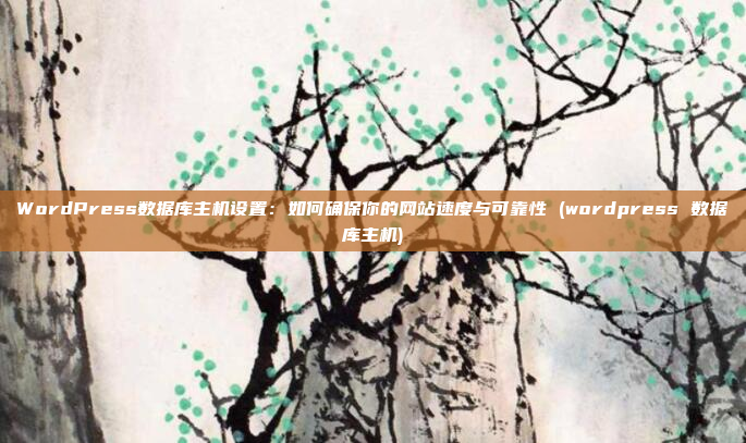 WordPress数据库主机设置:如何确保你的网站速度与可靠性 (wordpress 数据库主机)