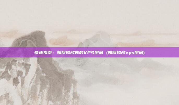 快速指南:如何修改你的VPS密码 (如何修改vps密码)