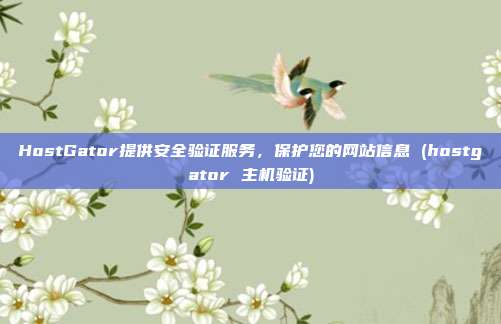 HostGator提供安全验证服务，保护您的网站信息 (hostgator 主机验证)