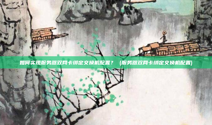 如何实现服务器双网卡绑定交换机配置？ (服务器双网卡绑定交换机配置)
