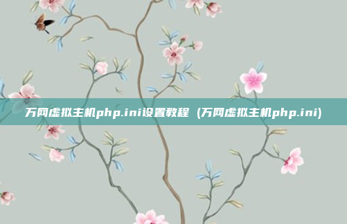 万网虚拟主机php.ini设置教程 (万网虚拟主机php.ini)