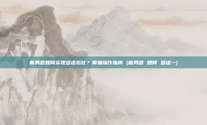 服务器如何实现多虚拟化？简易操作指南 (服务器 如何 多虚一)