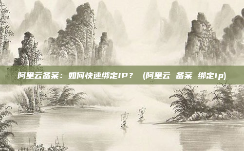 阿里云备案:如何快速绑定IP? (阿里云 备案 绑定ip)